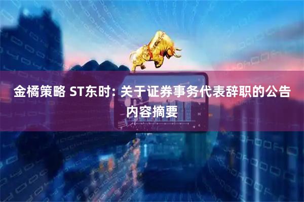 金橘策略 ST东时: 关于证券事务代表辞职的公告内容摘要