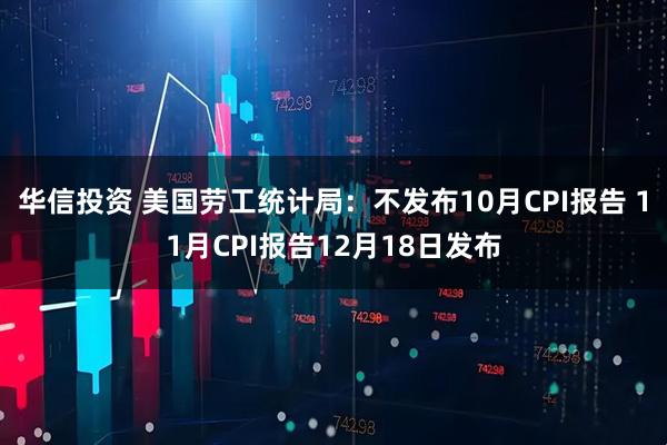 华信投资 美国劳工统计局：不发布10月CPI报告 11月CPI报告12月18日发布