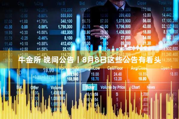 牛金所 晚间公告丨8月8日这些公告有看头